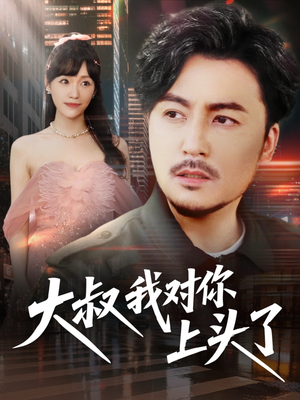 【大叔我对你上头了】74集短剧高清观看无广告