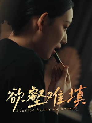【欲壑难填】50集短剧流畅观看体验