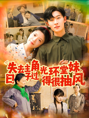 【失去主角光环堂妹日子过得很抽风】120集短剧全集免费看