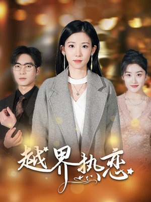 【越界热恋】70集浪漫短剧不容错过看