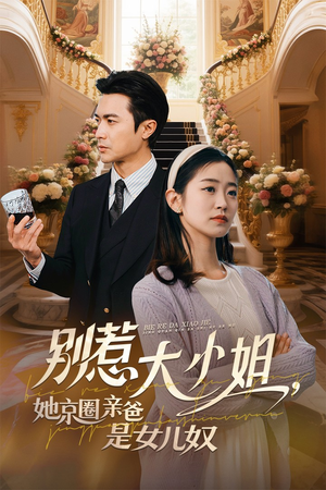 【别惹大小姐她京圈亲爸是女儿奴】66集短剧独家观看体验