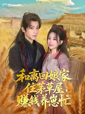 【和离回娘家住茅草屋，赚钱养崽忙】88集精彩短剧在线观看不卡顿