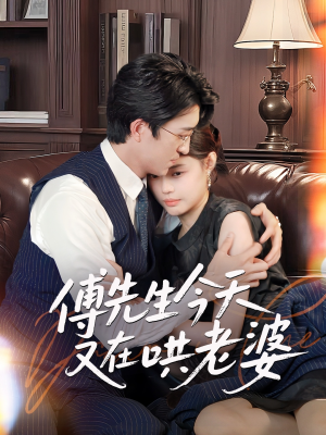 【傅先生今天又在哄老婆】35集短剧全集免费看不停