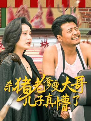 【杀猪老爹变大哥儿子真懵了】必看短剧高清流畅看