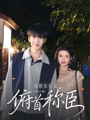【他嚣张狂妄，却对她俯首称臣】71集短剧连载追更看