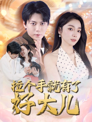 【拉个手就有了好大儿】71集短剧精彩剧情抢先一步看