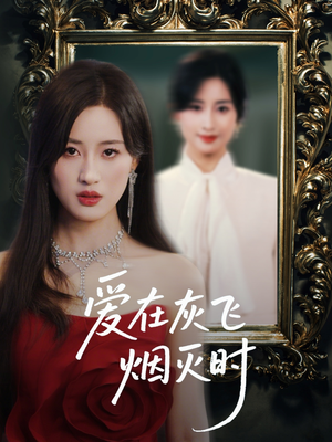 【爱在灰飞烟灭时】30集短剧全集免费看