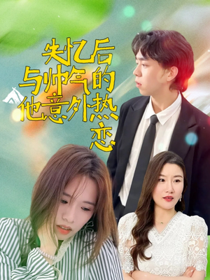 【失忆后与帅气的他意外热恋】18集短剧全集流畅看