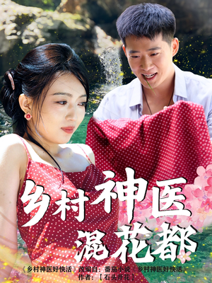 【乡村神医混花都】82集精彩短剧在线观看不停