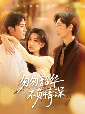 【匆匆韶华不负情深】61集短剧流畅观看体验