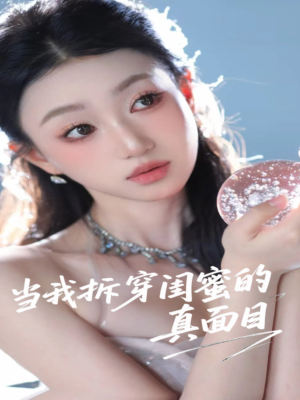 【当我拆穿闺蜜的真面目】60集短剧全集免费看