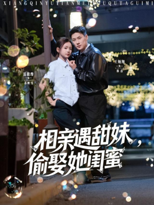 【相亲遇甜妹，偷娶她闺蜜】118集短剧精彩片段抢先看