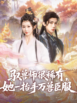 【驭兽师很稀有她一抬手万兽臣服】87集独家短剧抢先看