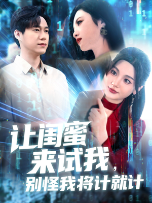 【让闺蜜来试我，别怪我将计就计】117集短剧手机专享免费看