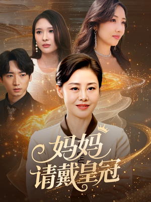 【妈妈请戴皇冠】47集短剧精彩抢先看