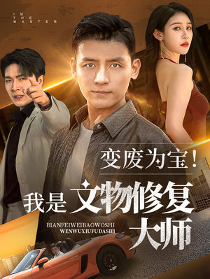 【变废为宝我是文物修复大师】85集短剧流畅观看不卡顿