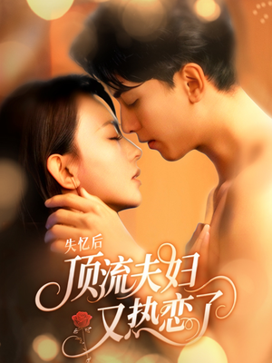 【失忆后顶流夫妇又热恋了】57集短剧高清在线看