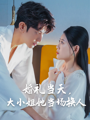【婚礼当天，大小姐她当场换人】30集短剧精彩剧情不容错过，立即观看