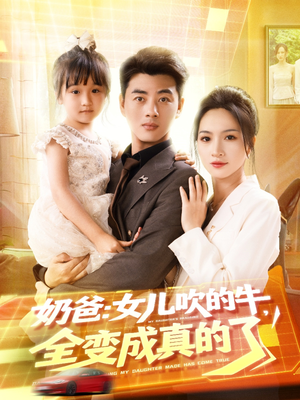 【奶爸女儿吹的牛全变成真的了】80集短剧一键观看