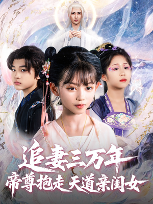 【追妻三万年帝尊抱走天道亲闺女】81集短剧连载中必看