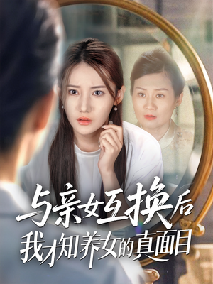 【与亲女互换后我才知养女的真面目】35集短剧全集一口气看完