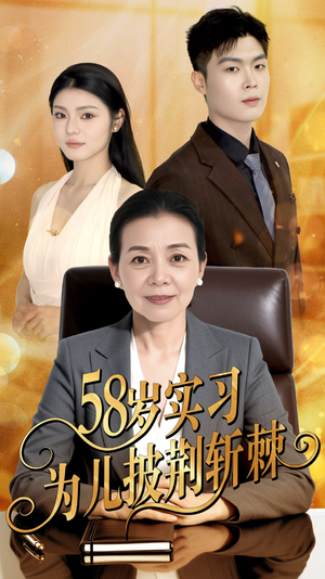 【58岁实习为儿披荆斩棘】62集短剧精彩连看不停