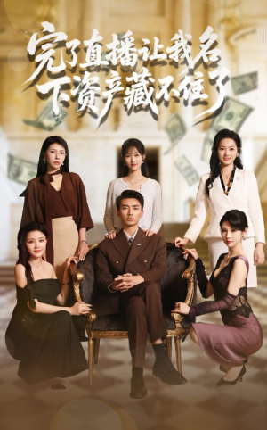 【完了直播让我名下资产藏不住了】60集短剧全集畅快看