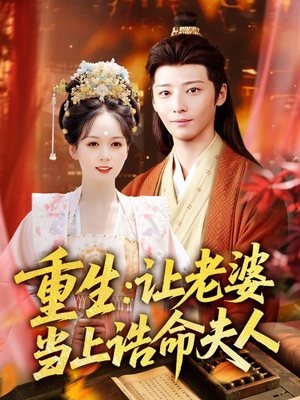 【重生让老婆当上诰命夫人】78集短剧全集解锁，畅享追剧乐趣