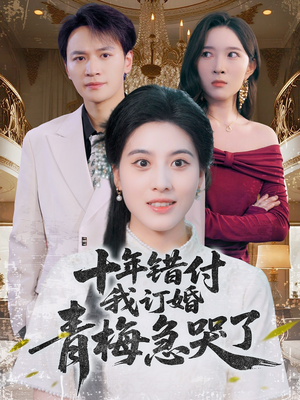 【十年错付，我订婚青梅急哭了】60集短剧全集畅看