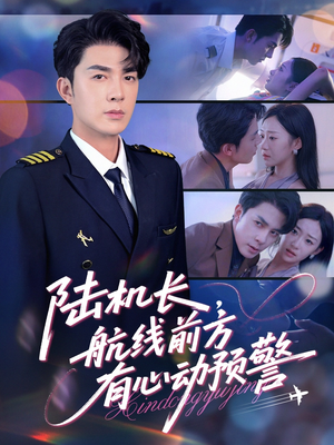 【陆机长航线前方有心动预警】80集短剧精彩连连看，不容错过