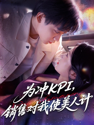 【为冲KPI销售对我使美人计】79集短剧一睹为快全集放送