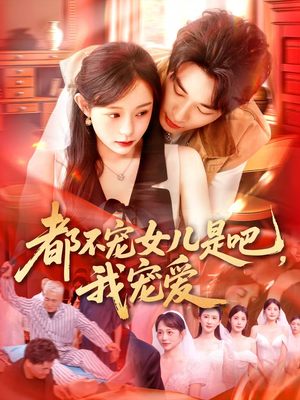 【都不宠女儿是吧，我宠爱】78集短剧宠女剧情抢先看