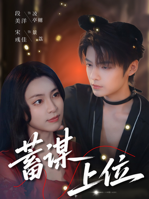 【蓄谋上位】74集短剧大放送，精彩不容错过
