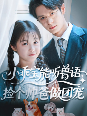 【小乖宝能听兽语，捡个帅爸做团宠】72集温馨短剧在线看