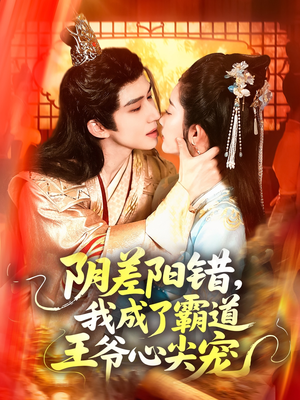 【阴差阳错，我成了霸道王爷心尖宠】97集短剧精彩剧情不容错过，立即看