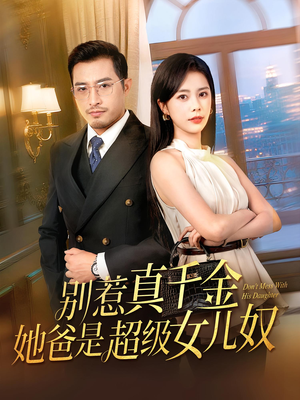 【别惹真千金她爸是超级女儿奴（63）】63集完结短剧高清观看