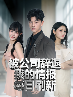 【被公司辞退我的情报每日刷新（80集）】80集劲爆短剧一键观看