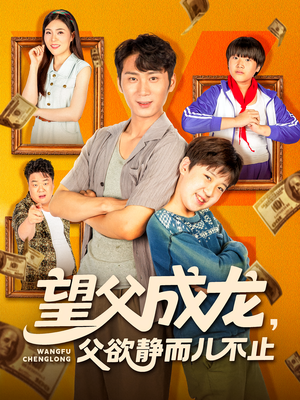 【望父成龙父欲静而儿不止】78集短剧全集免费在线赏观