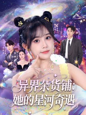 【异界杂货铺_她的星河奇遇】92集短剧免费全集在线畅看