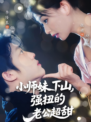 【小师妹下山强扭的老公超甜】71集在线短剧免费完整观看