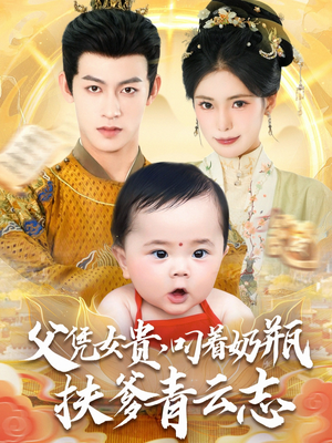 【父凭女贵叼着奶瓶扶爹青云志】70集免费短剧在线全集赏