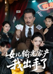 女儿输光家产我出手了（55集）精彩短剧上线