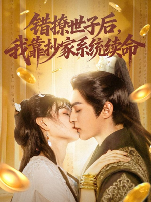 【错撩世子后我靠抄家系统续命】60集短剧免费在线高清观看