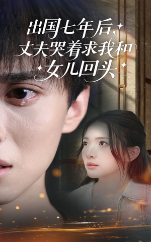 【出国七年后丈夫哭着求我和女儿回头】39集免费短剧在线完整看