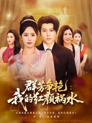 【群芳争艳我的红颜祸水】99集精彩短剧免费赏览