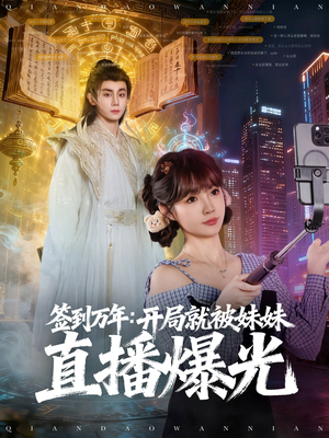 【签到万年开局就被妹妹直播曝光】79集在线短剧全集免费观