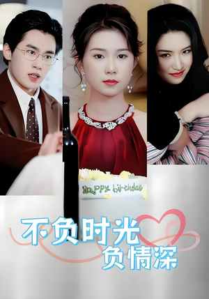 【不负时光负情深】30集短剧在线免费完整看
