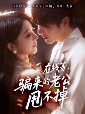 【在线等骗来的老公甩不掉】61集短剧在线免费追看