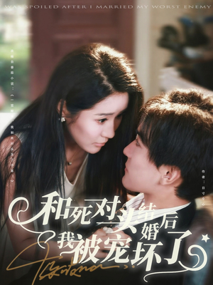 【和死对头结婚后我被宠坏了】80集免费短剧在线观看全集