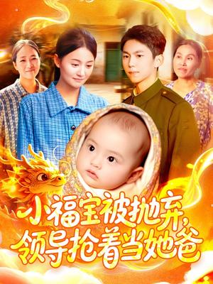 【小福宝被抛弃，领导抢着当她爸】98集短剧在线免费看全